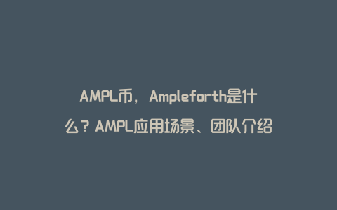 AMPL币，Ampleforth是什么？AMPL应用场景、团队介绍