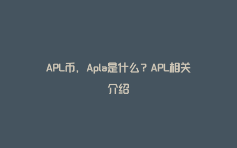 APL币，Apla是什么？APL相关介绍