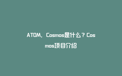 ATOM，Cosmos是什么？Cosmos项目介绍
