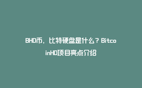 BHD币，比特硬盘是什么？BitcoinHD项目亮点介绍