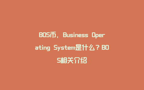 BOS币，Business Operating System是什么？BOS相关介绍