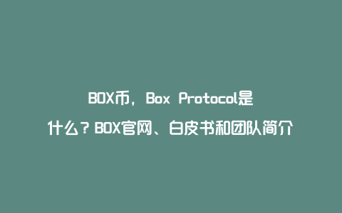 BOX币，Box Protocol是什么？BOX官网、白皮书和团队简介
