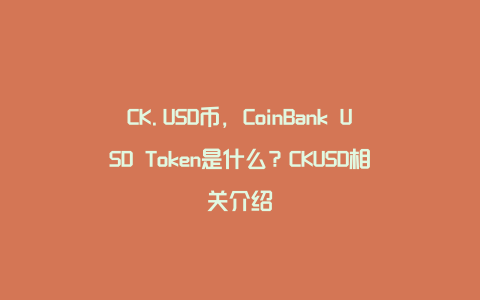 CK.USD币，CoinBank USD Token是什么？CKUSD相关介绍