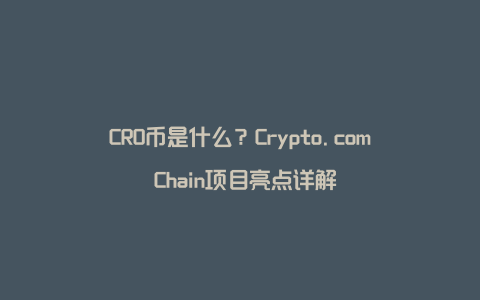 CRO币是什么？Crypto.com Chain项目亮点详解