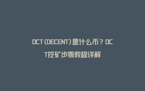 DCT(DECENT)是什么币？DCT挖矿步骤教程详解