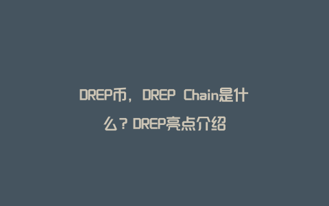 DREP币，DREP Chain是什么？DREP亮点介绍