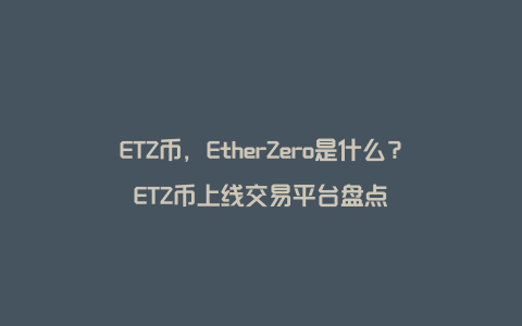 ETZ币，EtherZero是什么？ETZ币上线交易平台盘点