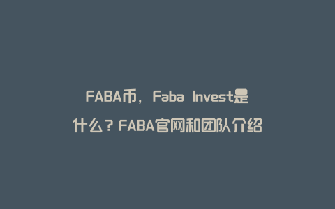 FABA币，Faba Invest是什么？FABA官网和团队介绍