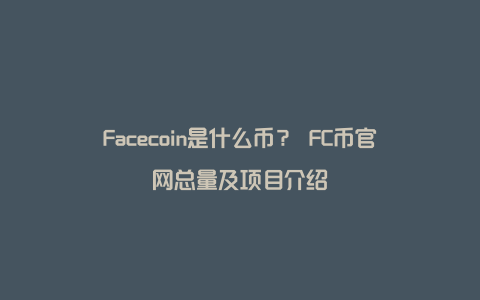 Facecoin是什么币？ FC币官网总量及项目介绍