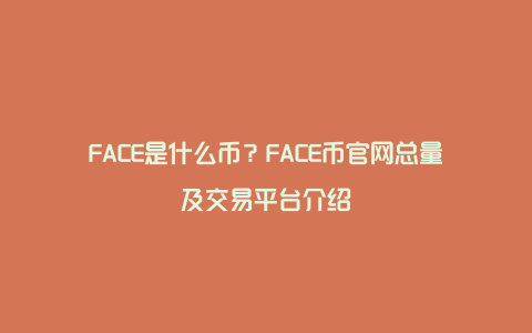 FACE是什么币？FACE币官网总量及交易平台介绍