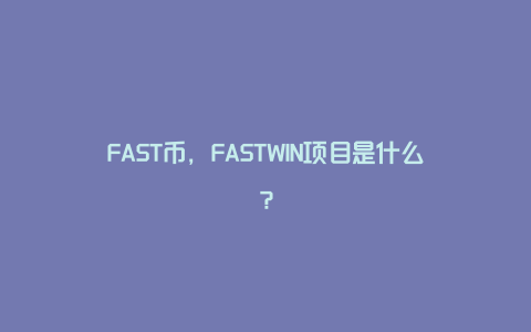 FAST币，FASTWIN项目是什么？