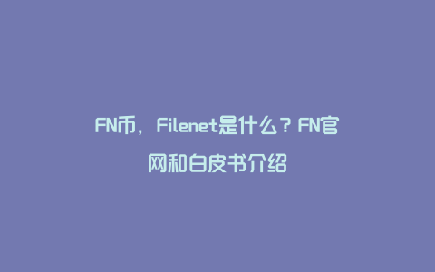 FN币，Filenet是什么？FN官网和白皮书介绍