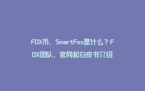 FOX币，SmartFox是什么？FOX团队、官网和白皮书介绍