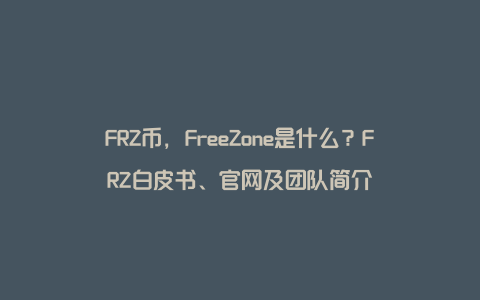 FRZ币，FreeZone是什么？FRZ白皮书、官网及团队简介