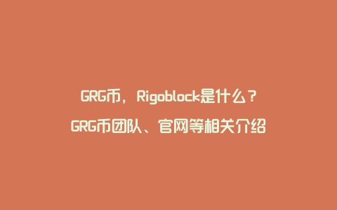 GRG币，Rigoblock是什么？GRG币团队、官网等相关介绍