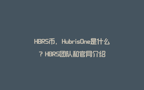 HBRS币，HubrisOne是什么？HBRS团队和官网介绍