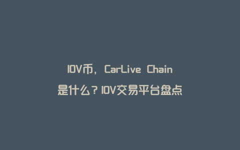IOV币，CarLive Chain是什么？IOV交易平台盘点