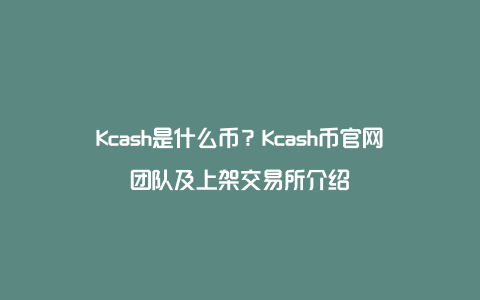Kcash是什么币？Kcash币官网团队及上架交易所介绍