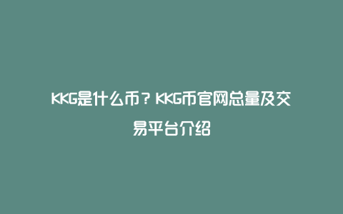 KKG是什么币？KKG币官网总量及交易平台介绍