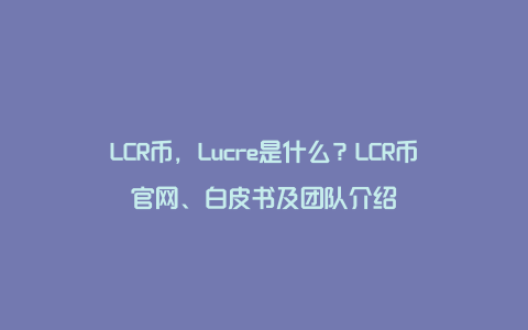 LCR币，Lucre是什么？LCR币官网、白皮书及团队介绍