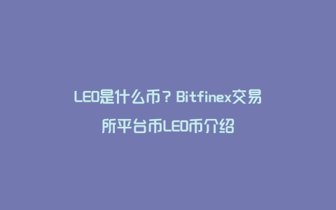 LEO是什么币？Bitfinex交易所平台币LEO币介绍