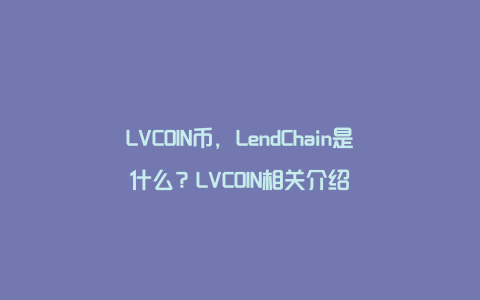 LVCOIN币，LendChain是什么？LVCOIN相关介绍