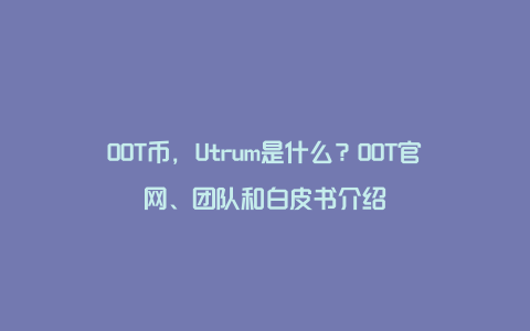 OOT币，Utrum是什么？OOT官网、团队和白皮书介绍