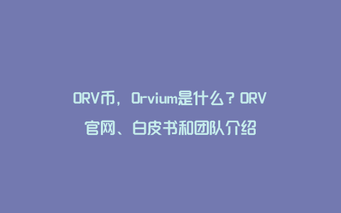 ORV币，Orvium是什么？ORV官网、白皮书和团队介绍