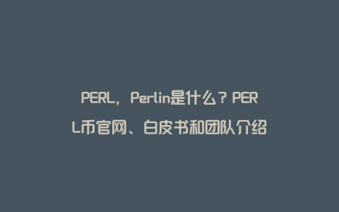 PERL，Perlin是什么？PERL币官网、白皮书和团队介绍