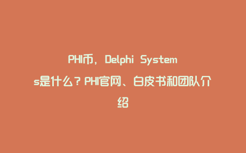PHI币，Delphi Systems是什么？PHI官网、白皮书和团队介绍