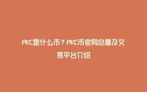 PKC是什么币？PKC币官网总量及交易平台介绍