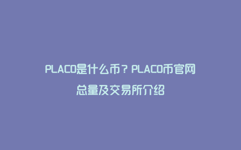 PLACO是什么币？PLACO币官网总量及交易所介绍