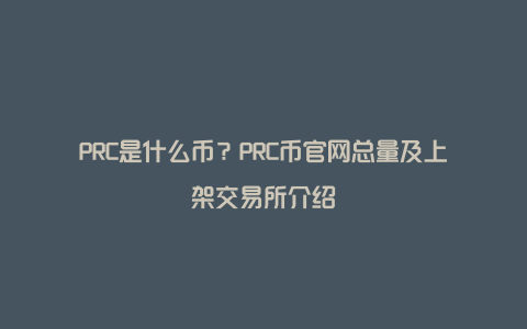 PRC是什么币？PRC币官网总量及上架交易所介绍