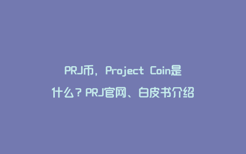 PRJ币，Project Coin是什么？PRJ官网、白皮书介绍