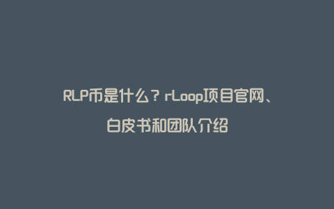 RLP币是什么？rLoop项目官网、白皮书和团队介绍