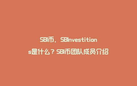 SBI币，SBInvestitions是什么？SBI币团队成员介绍