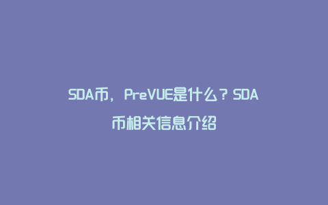 SDA币，PreVUE是什么？SDA币相关信息介绍