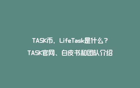 TASK币，LifeTask是什么？TASK官网、白皮书和团队介绍