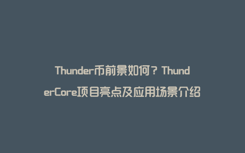 Thunder币前景如何？ThunderCore项目亮点及应用场景介绍