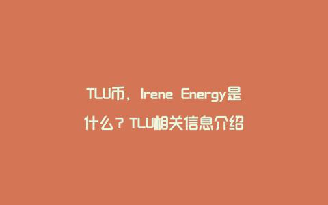 TLU币，Irene Energy是什么？TLU相关信息介绍