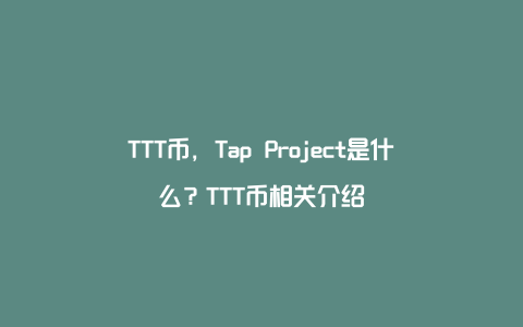 TTT币，Tap Project是什么？TTT币相关介绍
