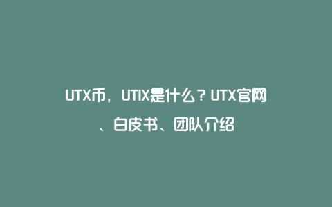 UTX币，UTIX是什么？UTX官网、白皮书、团队介绍