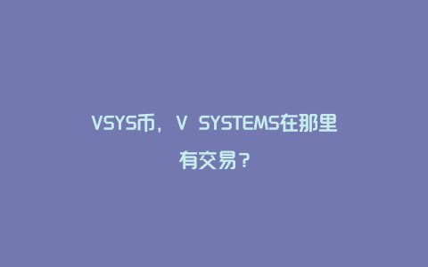 VSYS币，V SYSTEMS在那里有交易？