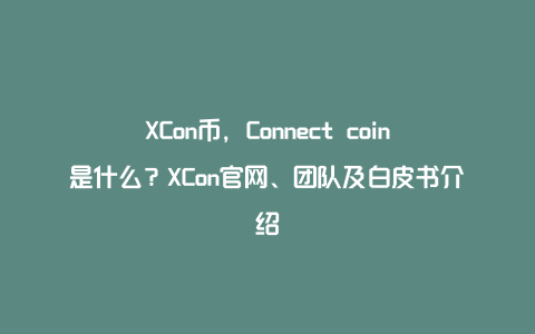 XCon币，Connect coin是什么？XCon官网、团队及白皮书介绍