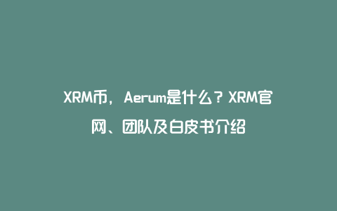 XRM币，Aerum是什么？XRM官网、团队及白皮书介绍