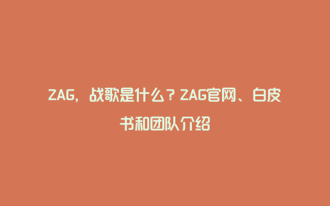 ZAG，战歌是什么？ZAG官网、白皮书和团队介绍