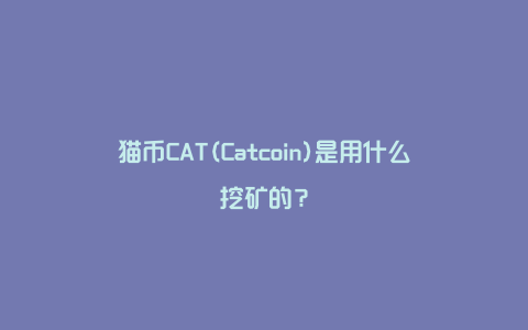 猫币CAT(Catcoin)是用什么挖矿的？