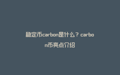 稳定币carbon是什么？carbon币亮点介绍