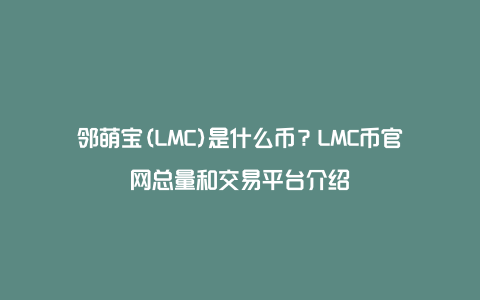 邻萌宝(LMC)是什么币？LMC币官网总量和交易平台介绍