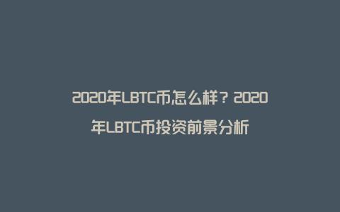 2020年LBTC币怎么样？2020年LBTC币投资前景分析